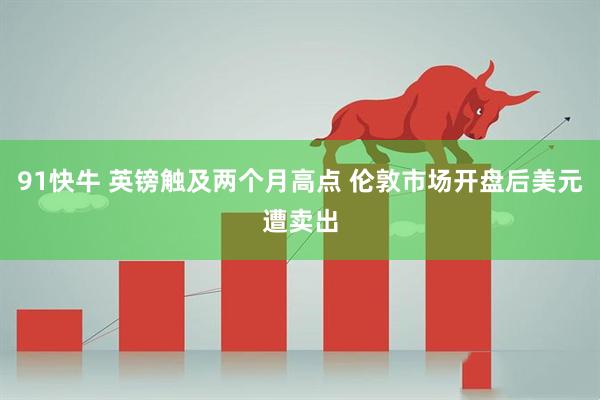 91快牛 英镑触及两个月高点 伦敦市场开盘后美元遭卖出
