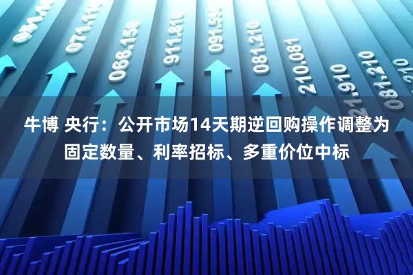 牛博 央行：公开市场14天期逆回购操作调整为固定数量、利率招标、多重价位中标