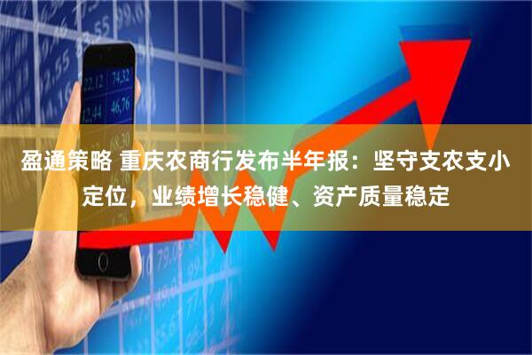 盈通策略 重庆农商行发布半年报：坚守支农支小定位，业绩增长稳健、资产质量稳定