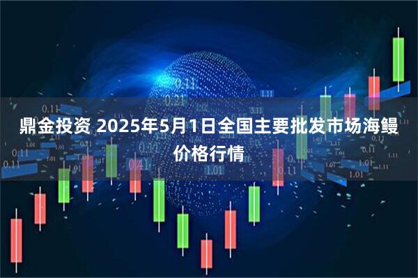 鼎金投资 2025年5月1日全国主要批发市场海鳗价格行情