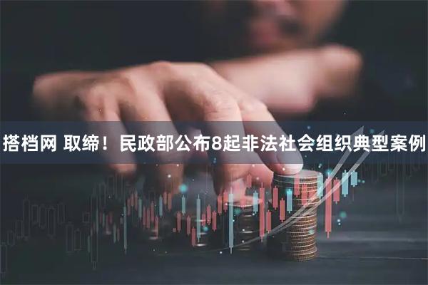 搭档网 取缔！民政部公布8起非法社会组织典型案例