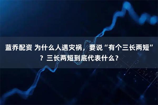 蓝乔配资 为什么人遇灾祸，要说“有个三长两短”？三长两短到底代表什么？