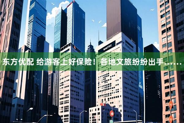 东方优配 给游客上好保险！各地文旅纷纷出手……
