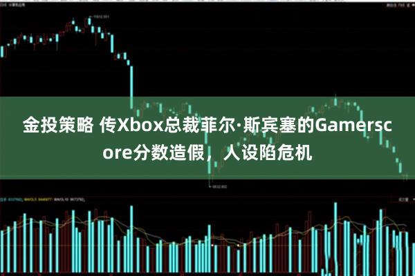 金投策略 传Xbox总裁菲尔·斯宾塞的Gamerscore分数造假，人设陷危机