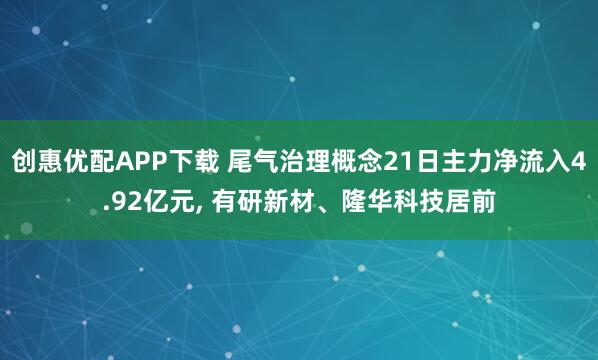 创惠优配APP下载 尾气治理概念21日主力净流入4.92亿元, 有研新材、隆华科技居前