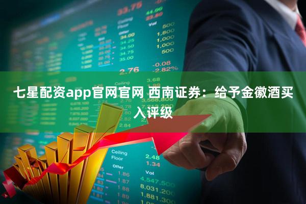 七星配资app官网官网 西南证券:给予金徽酒买入评级