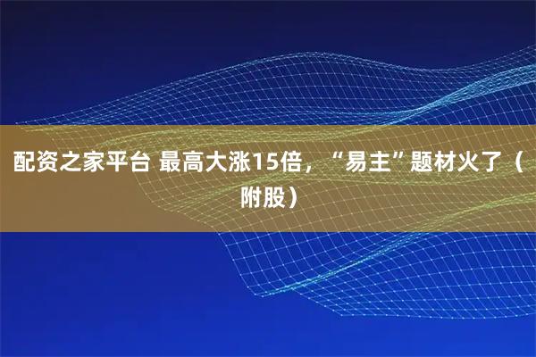 配资之家平台 最高大涨15倍,“易主”题材火了(附股)